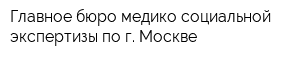 Главное бюро медико-социальной экспертизы по г Москве