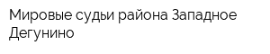 Мировые судьи района Западное Дегунино