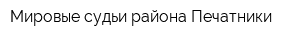 Мировые судьи района Печатники