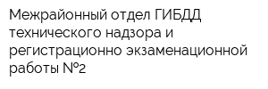 Межрайонный отдел ГИБДД технического надзора и регистрационно-экзаменационной работы  2