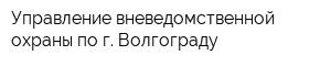 Управление вневедомственной охраны по г Волгограду