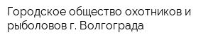 Городское общество охотников и рыболовов г Волгограда