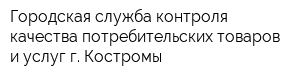 Городская служба контроля качества потребительских товаров и услуг г Костромы