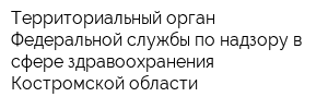 Территориальный орган Федеральной службы по надзору в сфере здравоохранения Костромской области