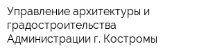 Управление архитектуры и градостроительства Администрации г Костромы