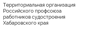 Территориальная организация Российского профсоюза работников судостроения Хабаровского края