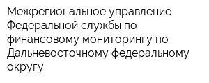 Межрегиональное управление Федеральной службы по финансовому мониторингу по Дальневосточному федеральному округу