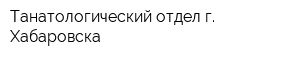 Танатологический отдел г Хабаровска