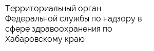 Территориальный орган Федеральной службы по надзору в сфере здравоохранения по Хабаровскому краю