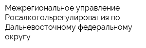 Межрегиональное управление Росалкогольрегулирования по Дальневосточному федеральному округу