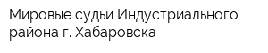 Мировые судьи Индустриального района г Хабаровска