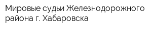 Мировые судьи Железнодорожного района г Хабаровска