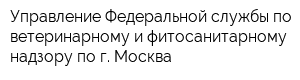 Управление Федеральной службы по ветеринарному и фитосанитарному надзору по г Москва