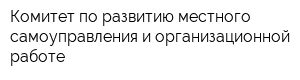 Комитет по развитию местного самоуправления и организационной работе