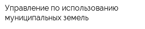 Управление по использованию муниципальных земель