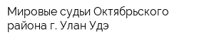 Мировые судьи Октябрьского района г Улан-Удэ