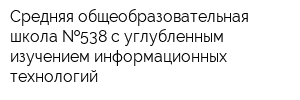 Средняя общеобразовательная школа  538 с углубленным изучением информационных технологий