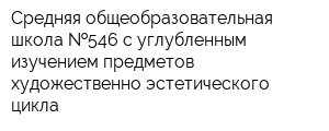 Средняя общеобразовательная школа  546 с углубленным изучением предметов художественно-эстетического цикла