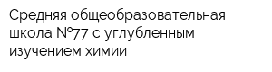 Средняя общеобразовательная школа  77 с углубленным изучением химии