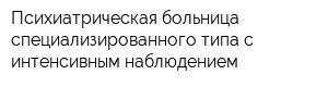 Психиатрическая больница специализированного типа с интенсивным наблюдением