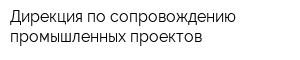 Дирекция по сопровождению промышленных проектов