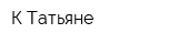 К Татьяне