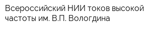 Всероссийский НИИ токов высокой частоты им ВП Вологдина