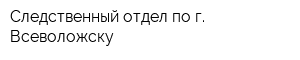Следственный отдел по г Всеволожску