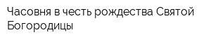 Часовня в честь рождества Святой Богородицы