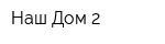 Наш Дом-2