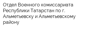 Отдел Военного комиссариата Республики Татарстан по г Альметьевску и Альметьевскому району