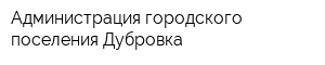 Администрация городского поселения Дубровка