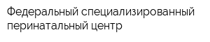 Федеральный специализированный перинатальный центр