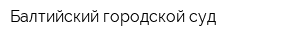 Балтийский городской суд