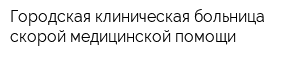 Городская клиническая больница скорой медицинской помощи