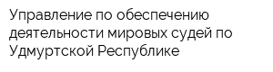 Управление по обеспечению деятельности мировых судей по Удмуртской Республике