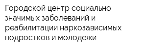 Городской центр социально-значимых заболеваний и реабилитации наркозависимых подростков и молодежи