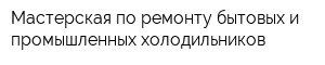 Мастерская по ремонту бытовых и промышленных холодильников