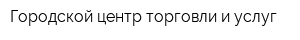 Городской центр торговли и услуг