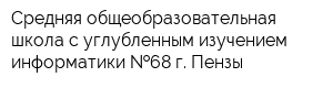 Средняя общеобразовательная школа с углубленным изучением информатики  68 г Пензы