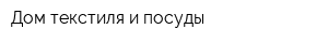 Дом текстиля и посуды