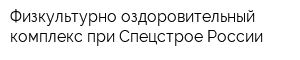 Физкультурно-оздоровительный комплекс при Спецстрое России