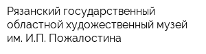 Рязанский государственный областной художественный музей им ИП Пожалостина