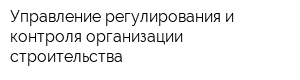 Управление регулирования и контроля организации строительства