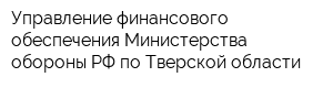 Управление финансового обеспечения Министерства обороны РФ по Тверской области