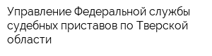 Управление Федеральной службы судебных приставов по Тверской области