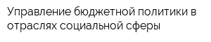 Управление бюджетной политики в отраслях социальной сферы