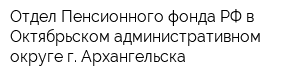 Отдел Пенсионного фонда РФ в Октябрьском административном округе г Архангельска