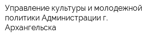 Управление культуры и молодежной политики Администрации г Архангельска