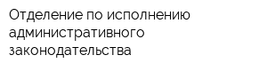 Отделение по исполнению административного законодательства